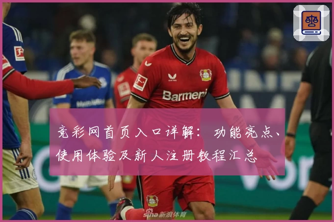 竞彩网首页入口详解：功能亮点、使用体验及新人注册教程汇总