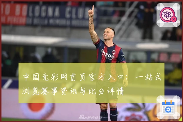 中国竞彩网首页官方入口:一站式浏览赛事资讯与比分详情