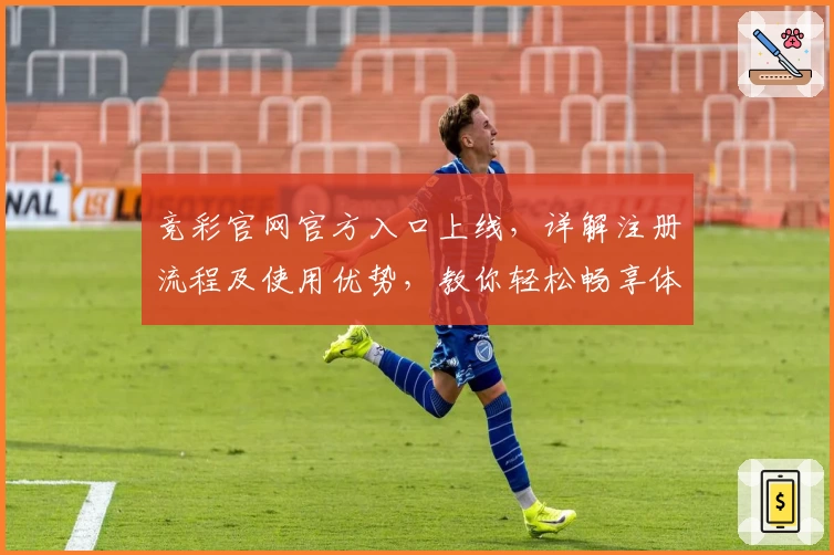 竞彩官网官方入口上线，详解注册流程及使用优势，教你轻松畅享体育数据分析