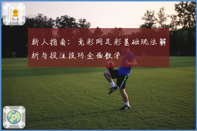 新人指南：竞彩网足彩基础玩法解析与投注技巧全面教学