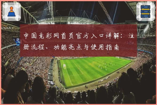 中国竞彩网首页官方入口详解：注册流程、功能亮点与使用指南