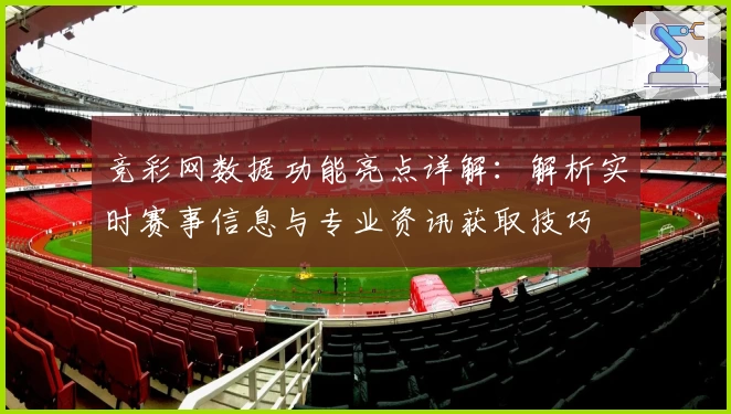 竞彩网数据功能亮点详解：解析实时赛事信息与专业资讯获取技巧