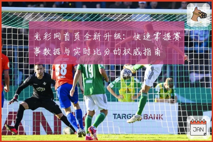 竞彩网首页全新升级：快速掌握赛事数据与实时比分的权威指南