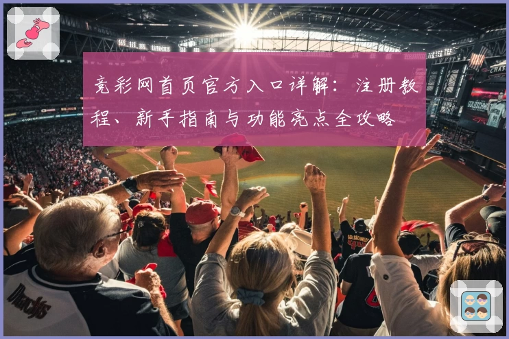 竞彩网首页官方入口详解：注册教程、新手指南与功能亮点全攻略