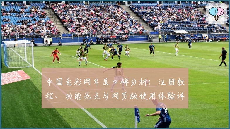 中国竞彩网年度口碑分析：注册教程、功能亮点与网页版使用体验详解