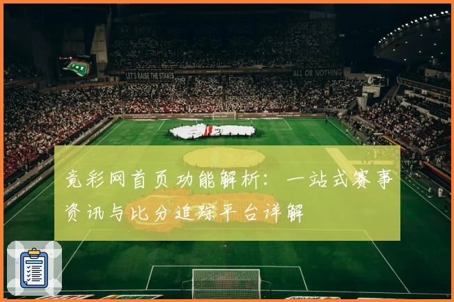 竟彩网首页功能解析：一站式赛事资讯与比分追踪平台详解
