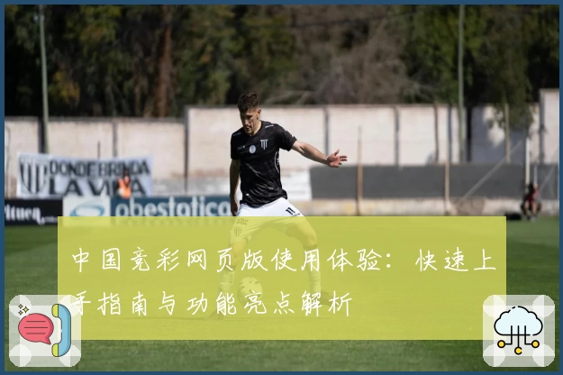 中国竞彩网页版使用体验：快速上手指南与功能亮点解析