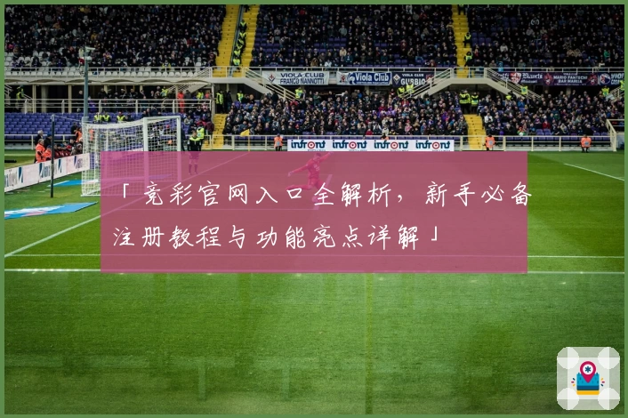 「竞彩官网入口全解析，新手必备注册教程与功能亮点详解」