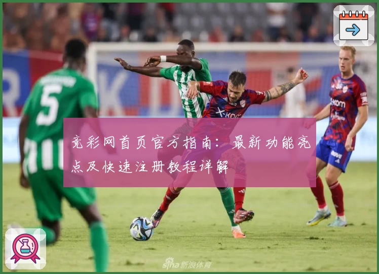 竞彩网首页官方指南：最新功能亮点及快速注册教程详解