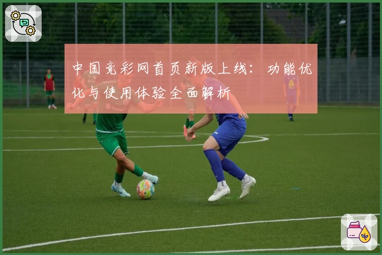 中国竞彩网首页新版上线：功能优化与使用体验全面解析
