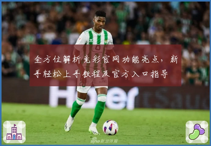 全方位解析竞彩官网功能亮点，新手轻松上手教程及官方入口指导