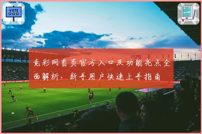 竟彩网首页官方入口及功能亮点全面解析，新手用户快速上手指南