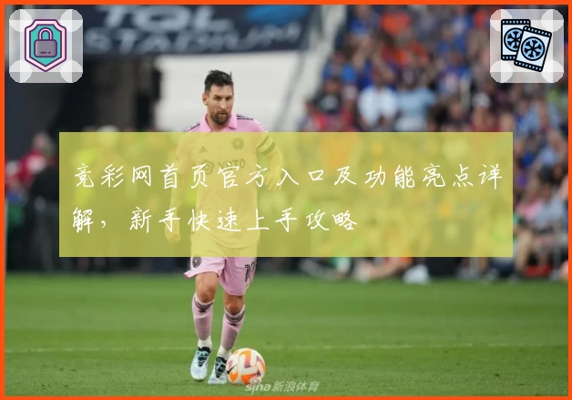 竞彩网首页官方入口及功能亮点详解，新手快速上手攻略