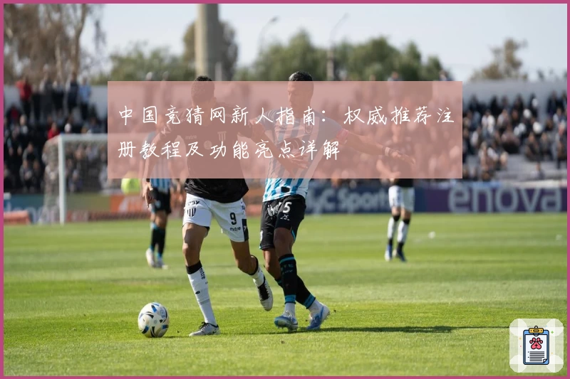 中国竞猜网新人指南：权威推荐注册教程及功能亮点详解