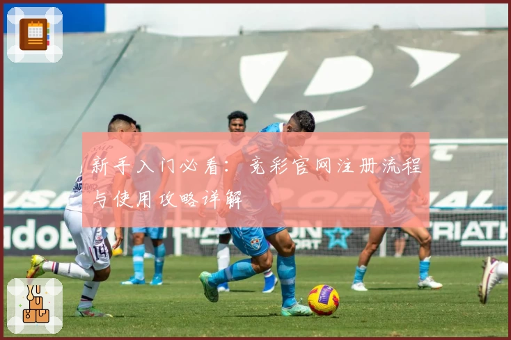 新手入门必看：竞彩官网注册流程与使用攻略详解