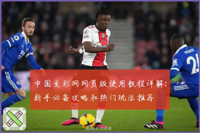 中国竞彩网网页版使用教程详解：新手必备攻略和热门玩法推荐