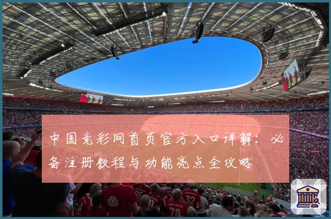 中国竞彩网首页官方入口详解：必备注册教程与功能亮点全攻略