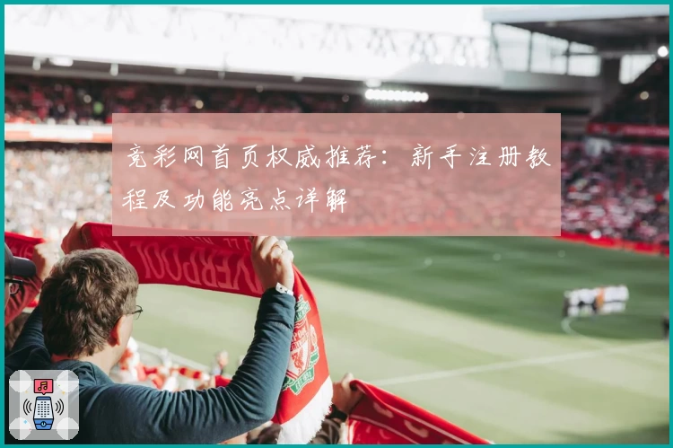 竞彩网首页权威推荐：新手注册教程及功能亮点详解