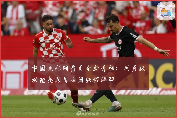 中国竞彩网首页全新升级：网页版功能亮点与注册教程详解