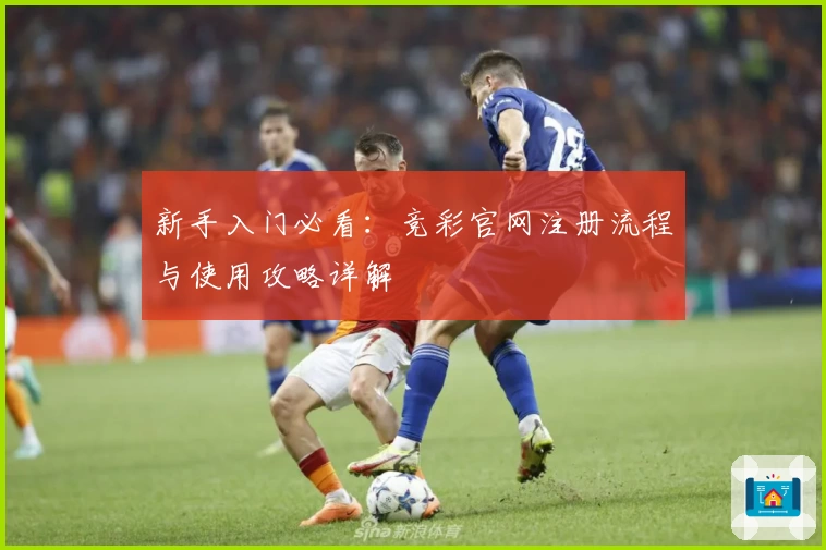 新手入门必看：竞彩官网注册流程与使用攻略详解