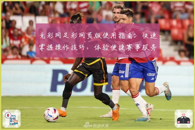 竞彩网足彩网页版使用指南：快速掌握操作技巧，体验便捷赛事服务