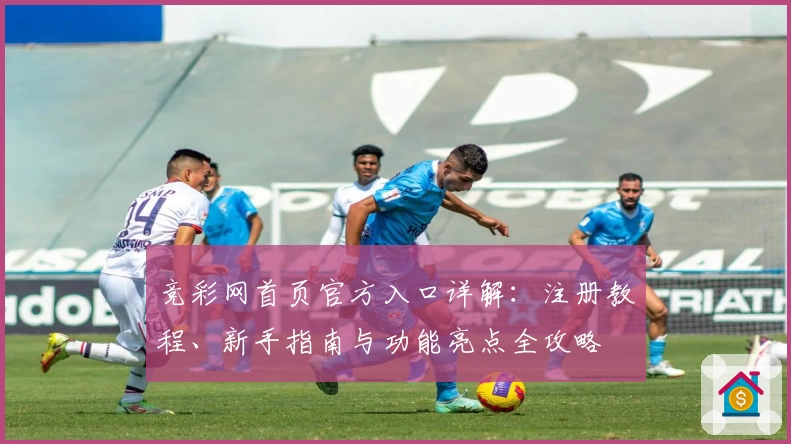 竞彩网首页官方入口详解：注册教程、新手指南与功能亮点全攻略