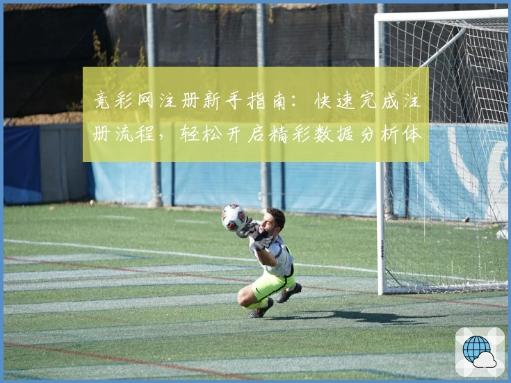 竞彩网注册新手指南：快速完成注册流程，轻松开启精彩数据分析体验