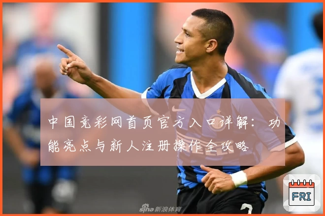 中国竞彩网首页官方入口详解：功能亮点与新人注册操作全攻略
