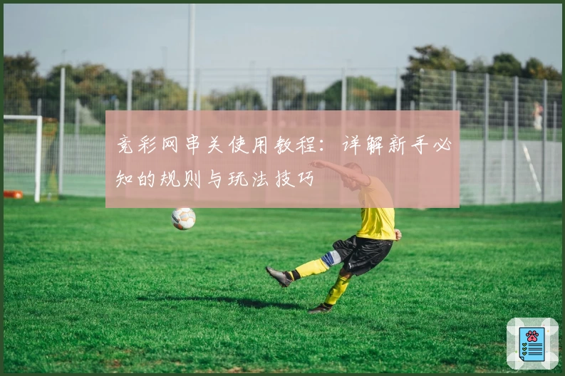 竞彩网串关使用教程：详解新手必知的规则与玩法技巧