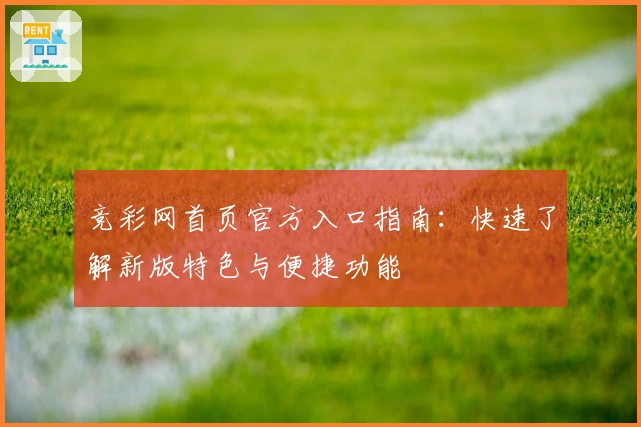 竞彩网首页官方入口指南：快速了解新版特色与便捷功能