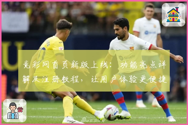 竟彩网首页新版上线：功能亮点详解及注册教程，让用户体验更便捷