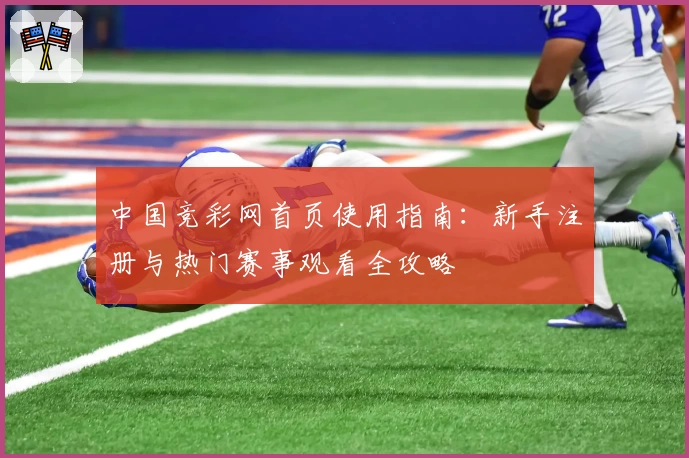 中国竞彩网首页使用指南：新手注册与热门赛事观看全攻略