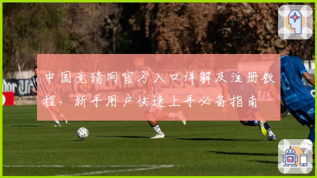 中国竞猜网官方入口详解及注册教程，新手用户快速上手必备指南