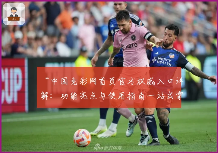 “中国竞彩网首页官方权威入口详解：功能亮点与使用指南一站式掌握”