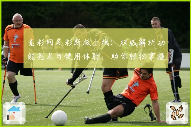 竞彩网足彩新版上线：权威解析功能亮点与使用体验，助你轻松掌握赛事动态