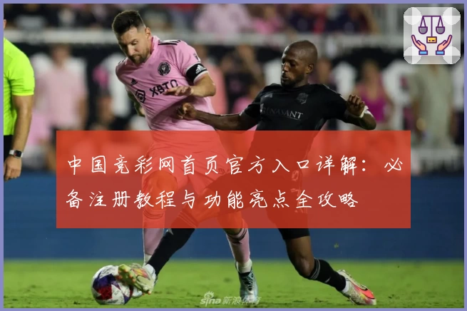 中国竞彩网首页官方入口详解：必备注册教程与功能亮点全攻略