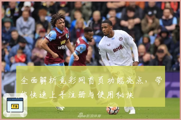 全面解析竟彩网首页功能亮点，带你快速上手注册与使用秘诀
