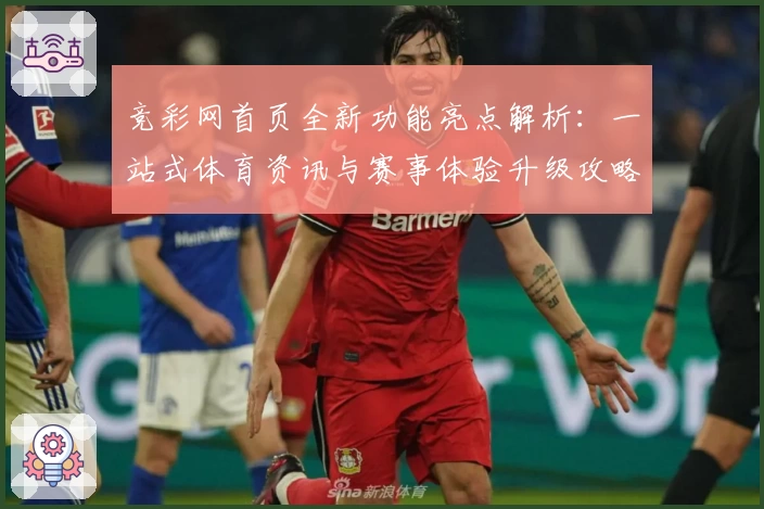 竞彩网首页全新功能亮点解析：一站式体育资讯与赛事体验升级攻略