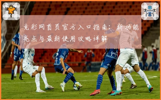 竞彩网首页官方入口指南：新功能亮点与最新使用攻略详解