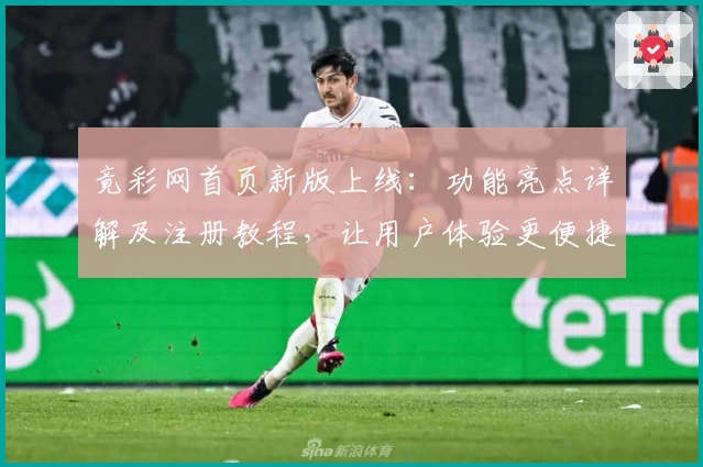 竟彩网首页新版上线：功能亮点详解及注册教程，让用户体验更便捷