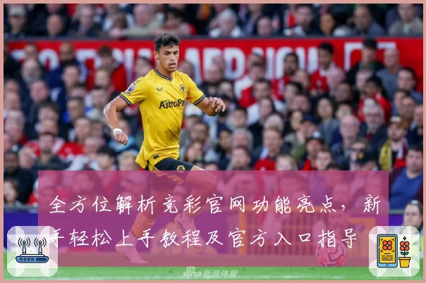 全方位解析竞彩官网功能亮点,新手轻松上手教程及官方入口指导