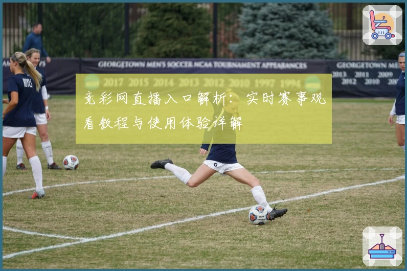 竞彩网直播入口解析：实时赛事观看教程与使用体验详解