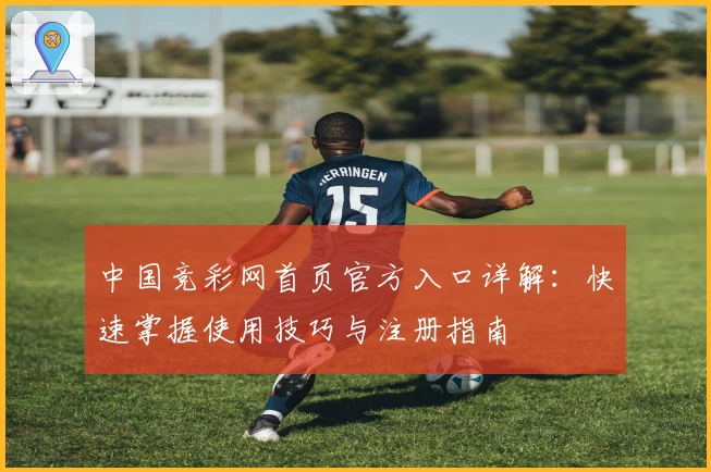 中国竞彩网首页官方入口详解：快速掌握使用技巧与注册指南