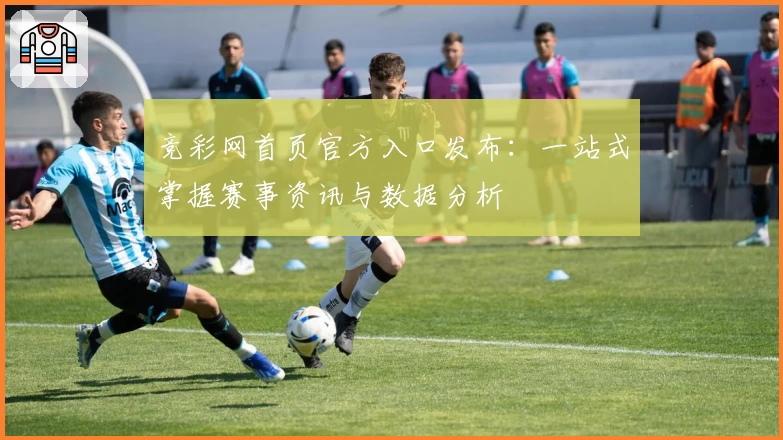 竞彩网首页官方入口发布：一站式掌握赛事资讯与数据分析