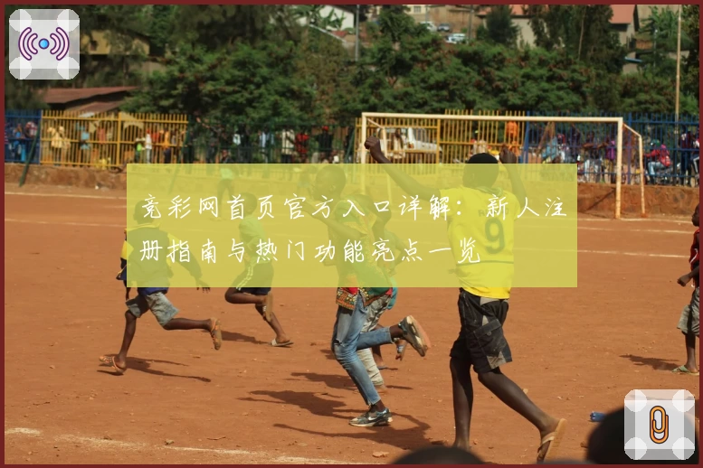 竞彩网首页官方入口详解：新人注册指南与热门功能亮点一览