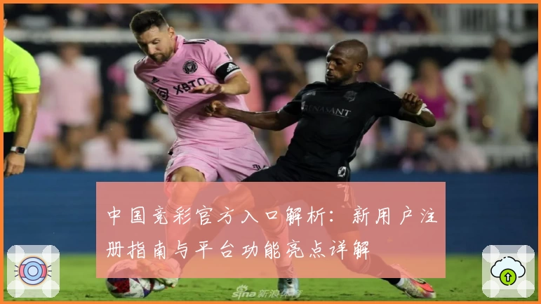 中国竞彩官方入口解析：新用户注册指南与平台功能亮点详解
